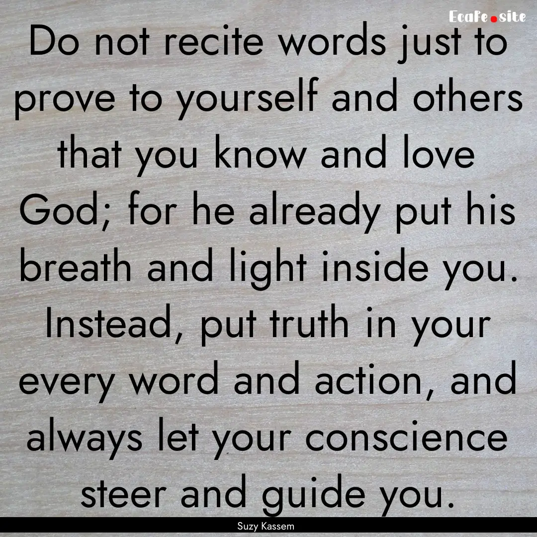 Do not recite words just to prove to yourself.... : Quote by Suzy Kassem