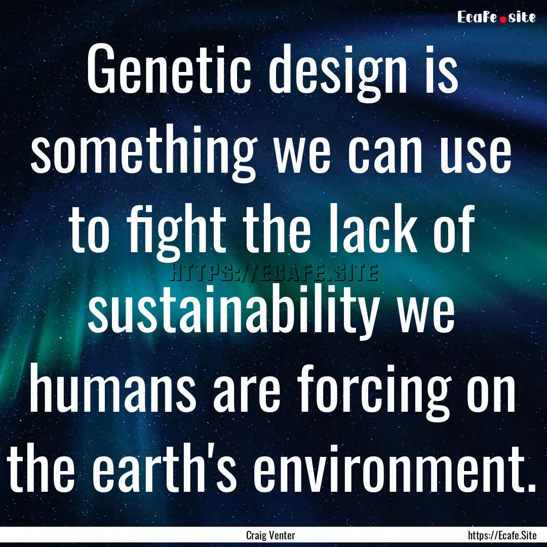 Genetic design is something we can use to.... : Quote by Craig Venter