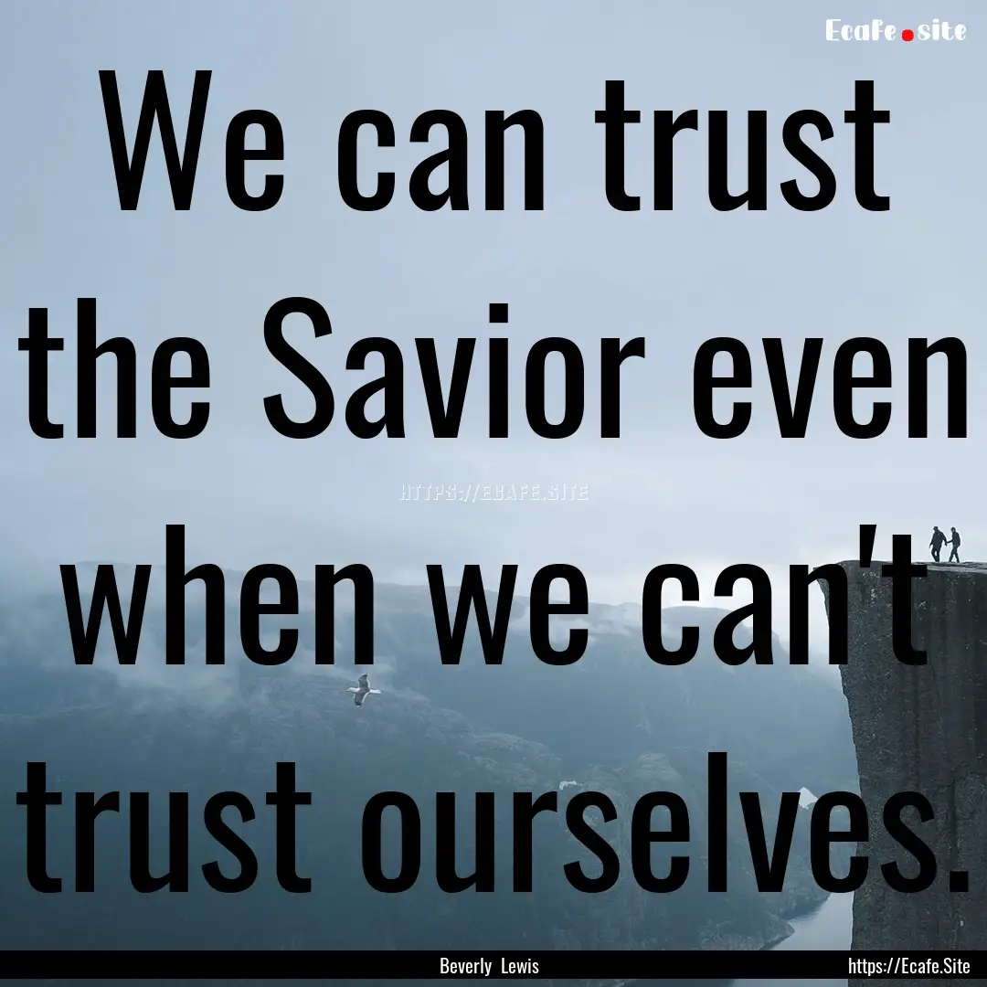 We can trust the Savior even when we can't.... : Quote by Beverly Lewis