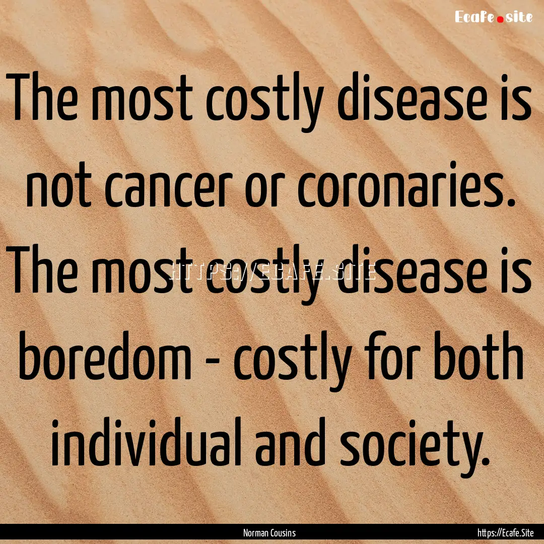 The most costly disease is not cancer or.... : Quote by Norman Cousins