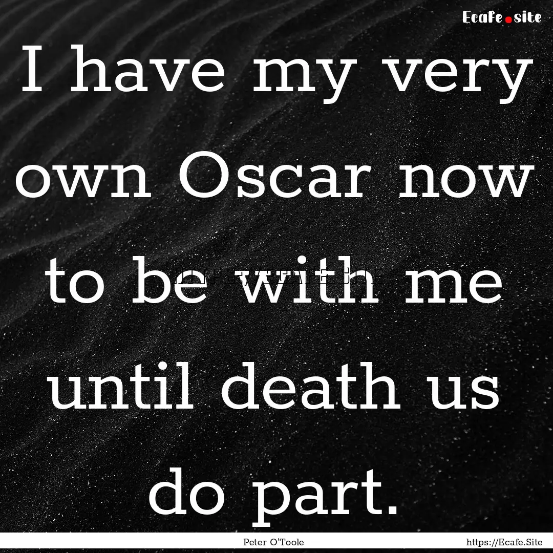 I have my very own Oscar now to be with me.... : Quote by Peter O'Toole