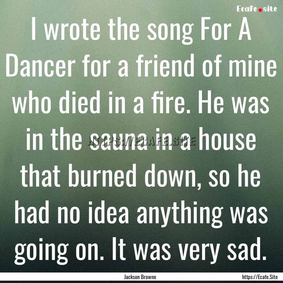 I wrote the song For A Dancer for a friend.... : Quote by Jackson Browne