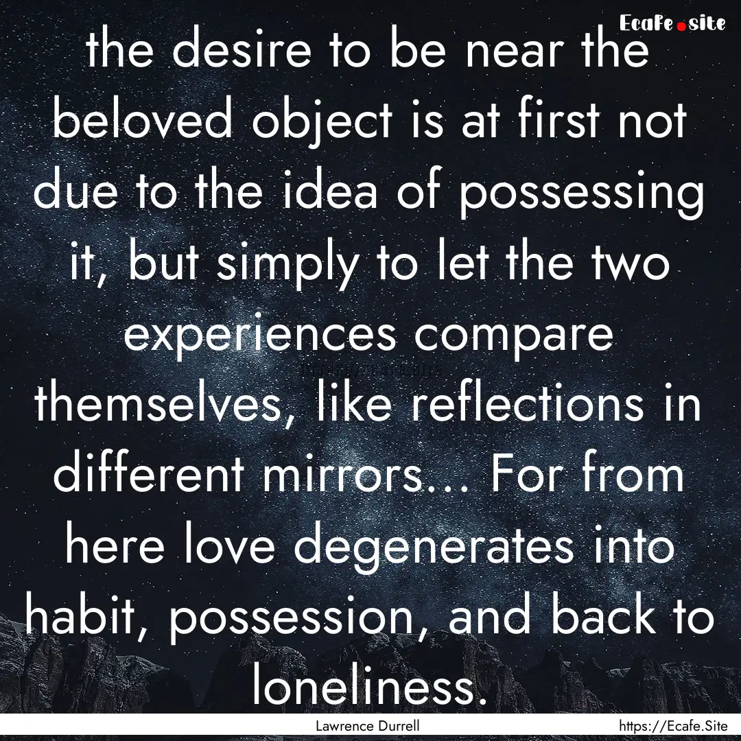 the desire to be near the beloved object.... : Quote by Lawrence Durrell