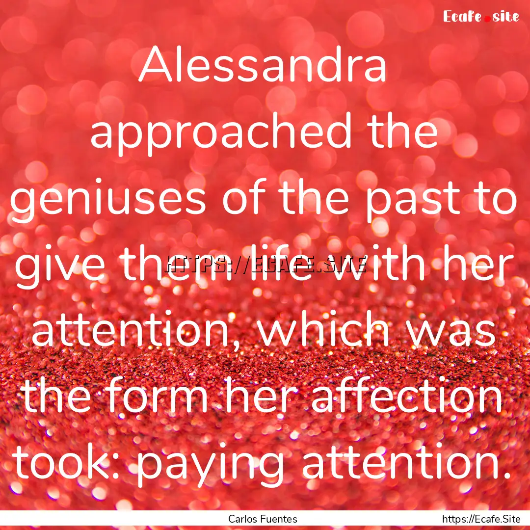 Alessandra approached the geniuses of the.... : Quote by Carlos Fuentes