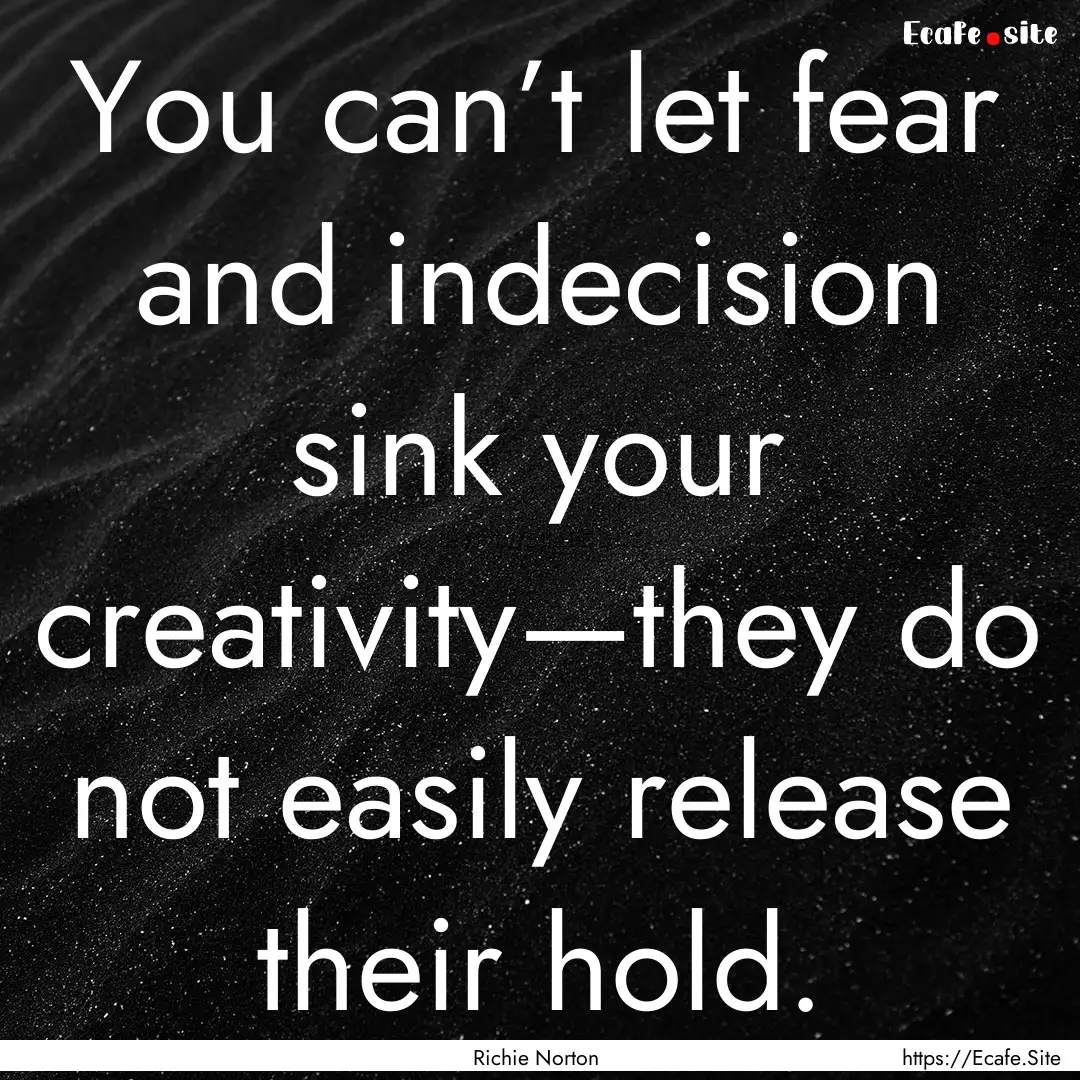 You can’t let fear and indecision sink.... : Quote by Richie Norton