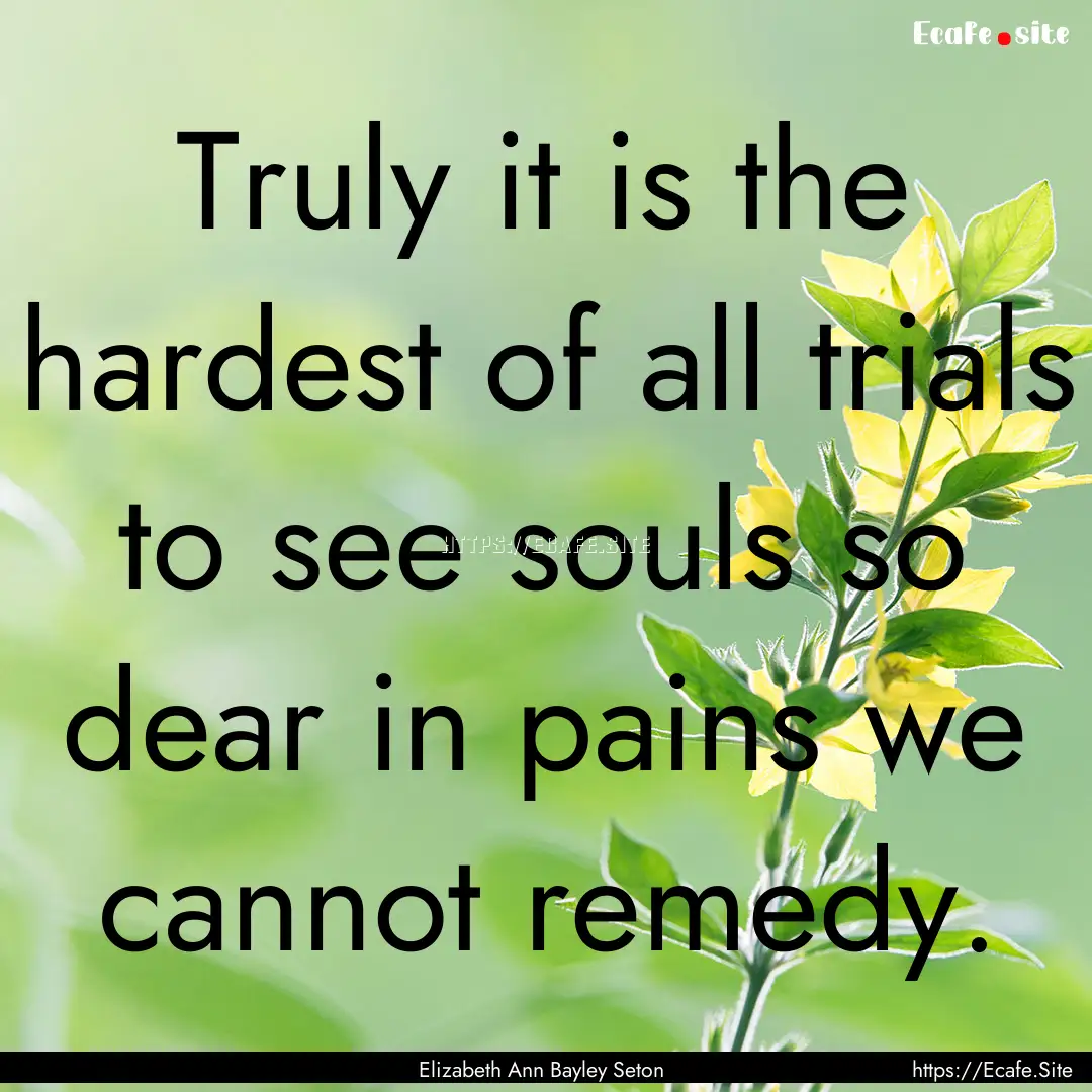 Truly it is the hardest of all trials to.... : Quote by Elizabeth Ann Bayley Seton