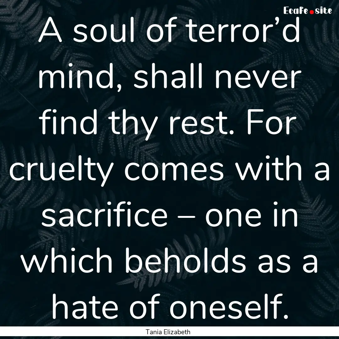 A soul of terror’d mind, shall never find.... : Quote by Tania Elizabeth