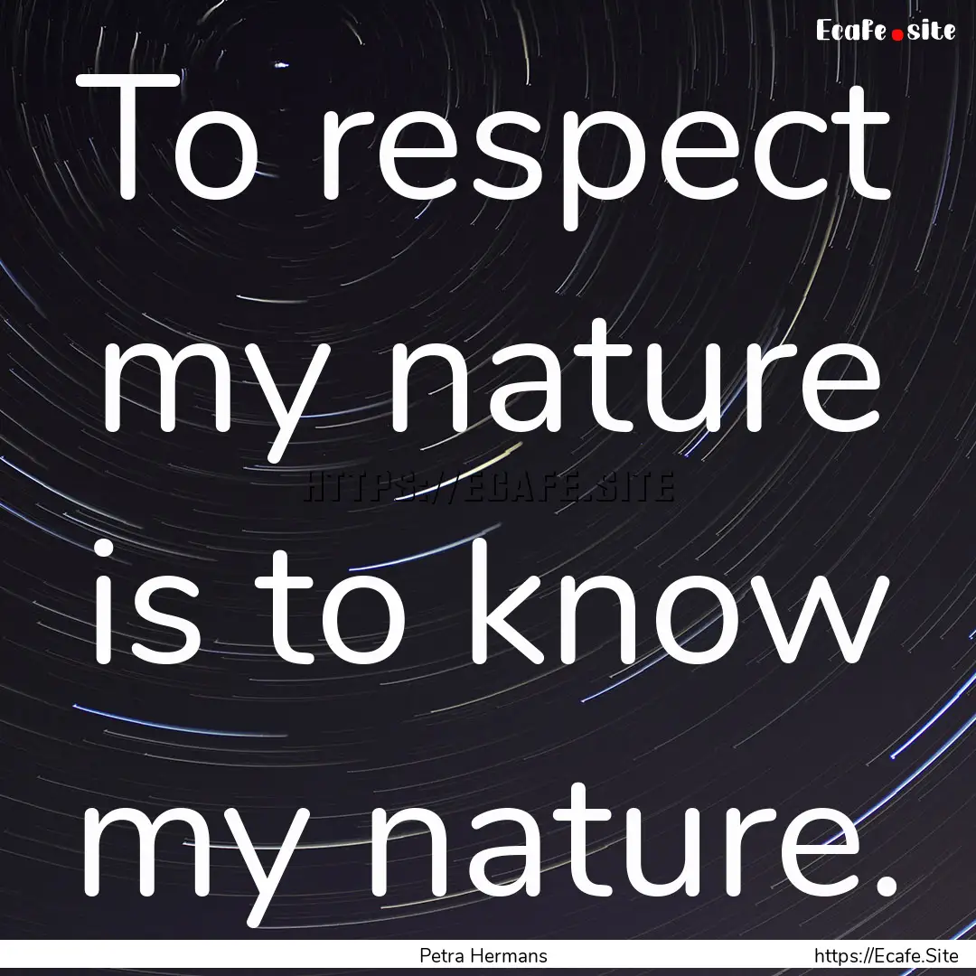 To respect my nature is to know my nature..... : Quote by Petra Hermans