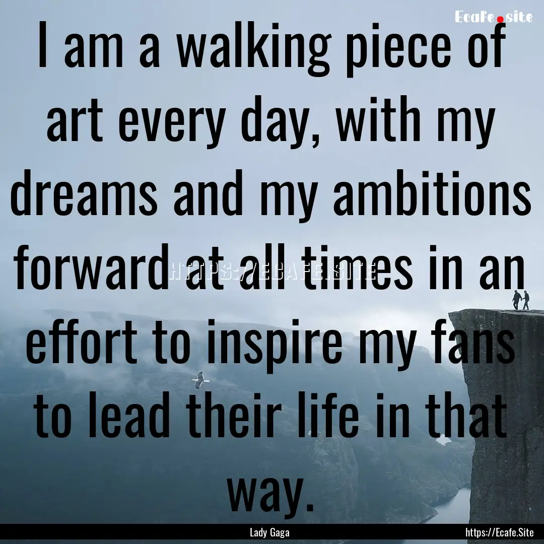 I am a walking piece of art every day, with.... : Quote by Lady Gaga