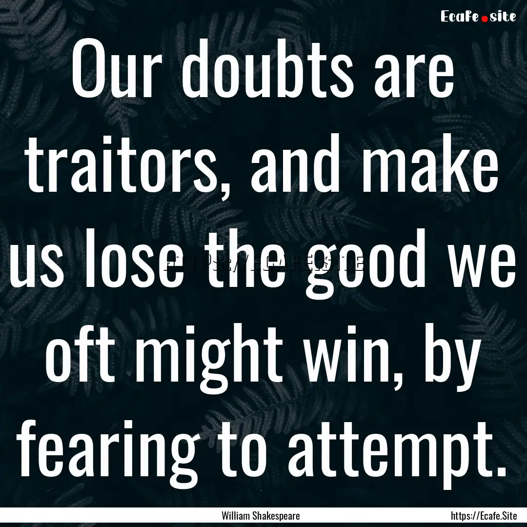 Our doubts are traitors, and make us lose.... : Quote by William Shakespeare