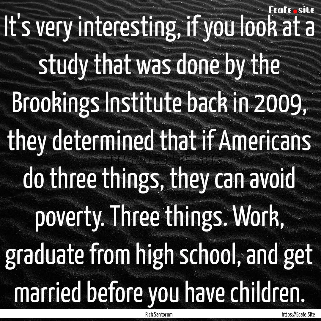 It's very interesting, if you look at a study.... : Quote by Rick Santorum