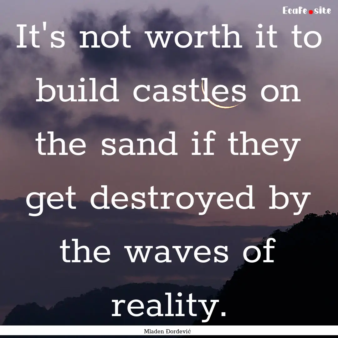 It's not worth it to build castles on the.... : Quote by Mladen Đorđević