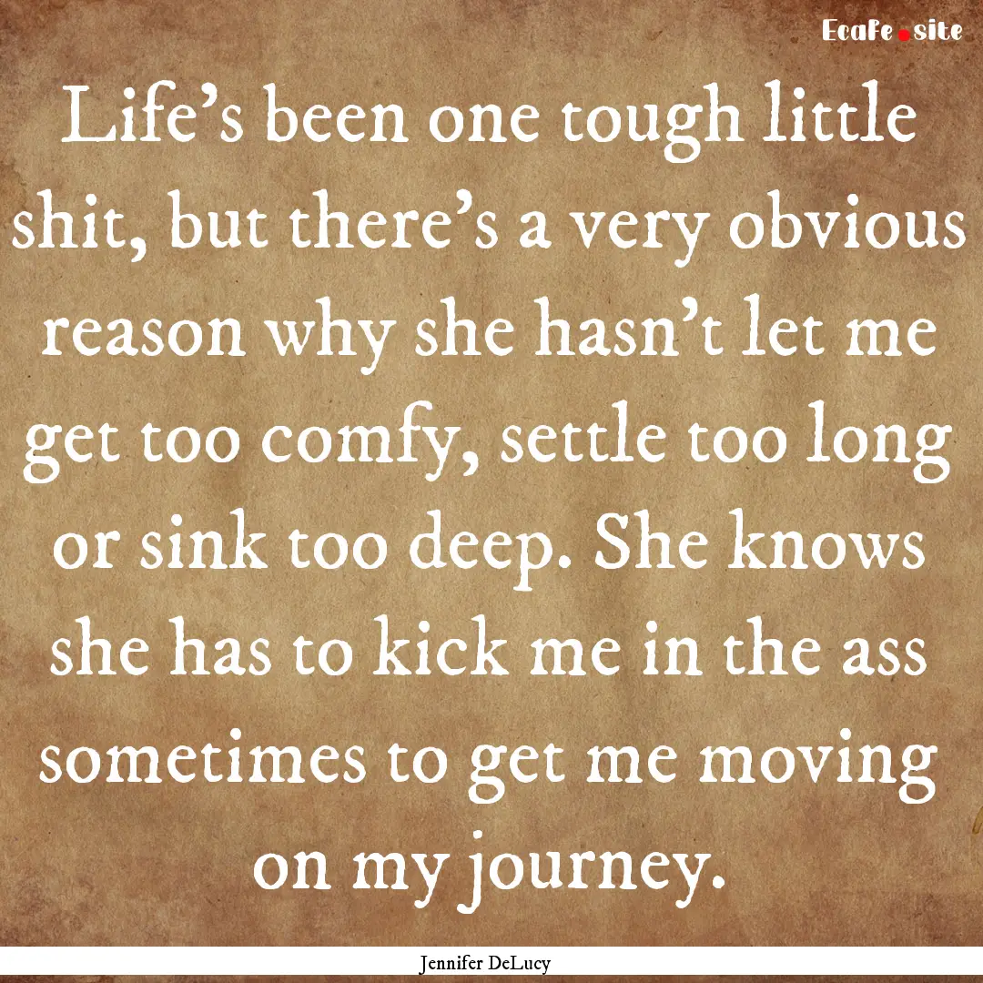 Life's been one tough little shit, but there's.... : Quote by Jennifer DeLucy