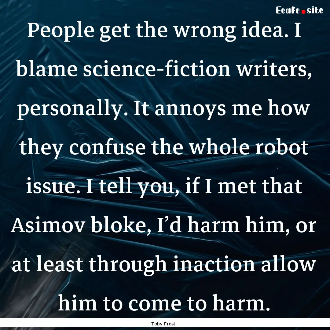 People get the wrong idea. I blame science-fiction.... : Quote by Toby Frost