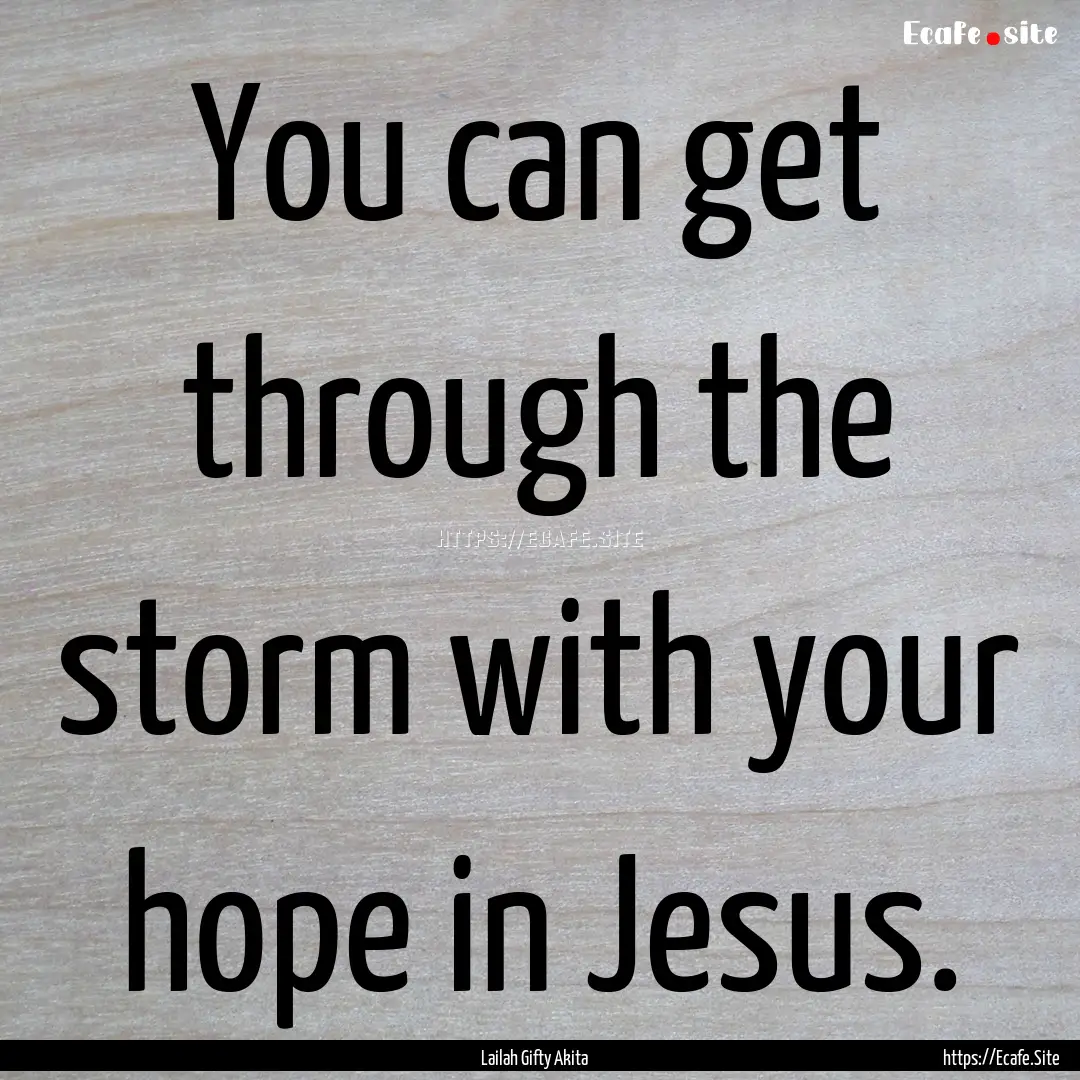 You can get through the storm with your hope.... : Quote by Lailah Gifty Akita