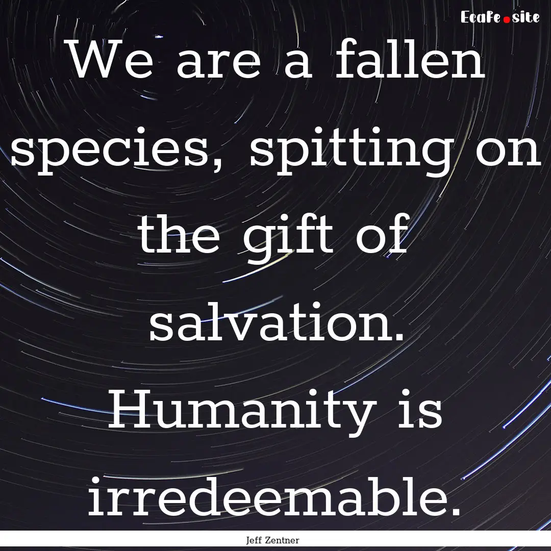 We are a fallen species, spitting on the.... : Quote by Jeff Zentner