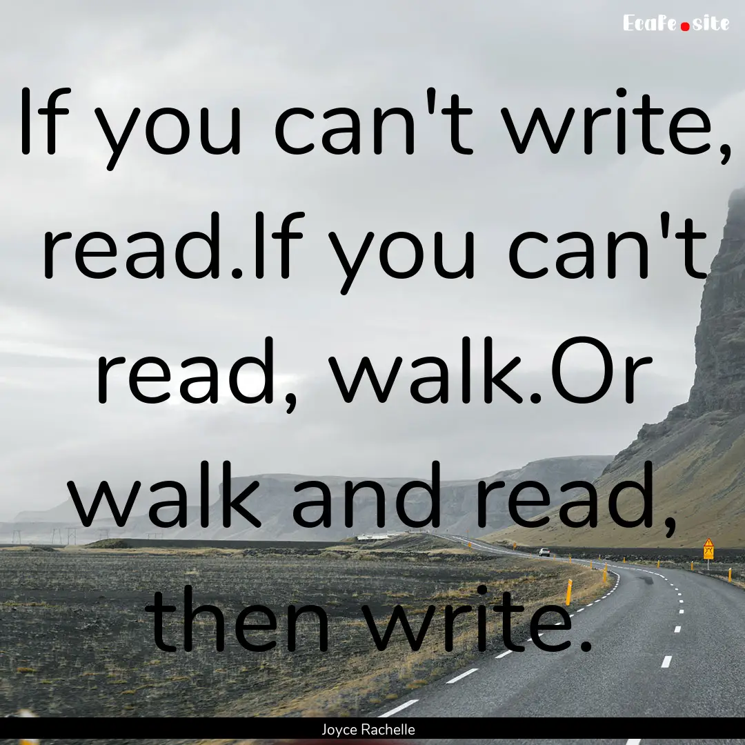 If you can't write, read.If you can't read,.... : Quote by Joyce Rachelle