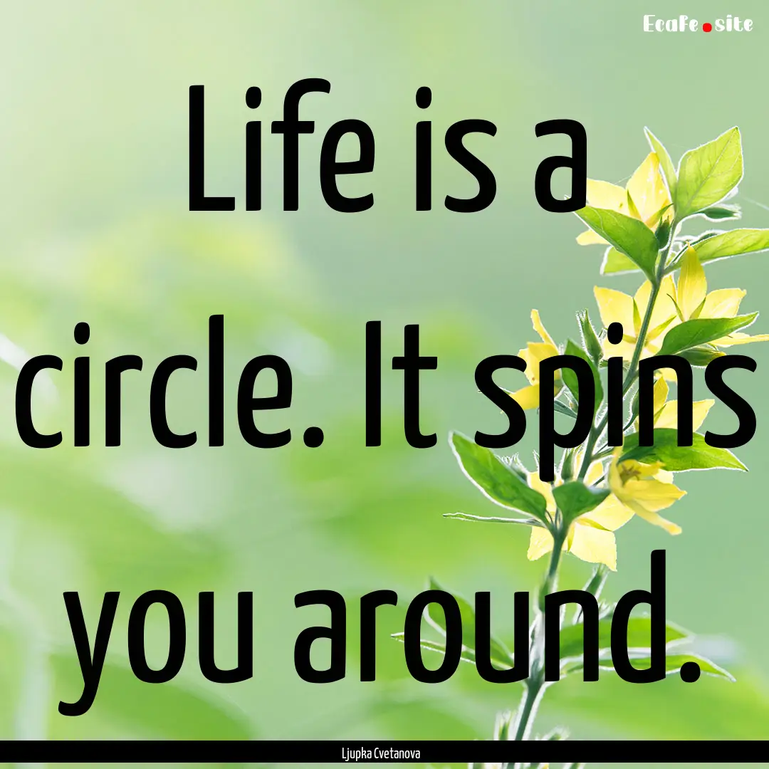 Life is a circle. It spins you around. : Quote by Ljupka Cvetanova