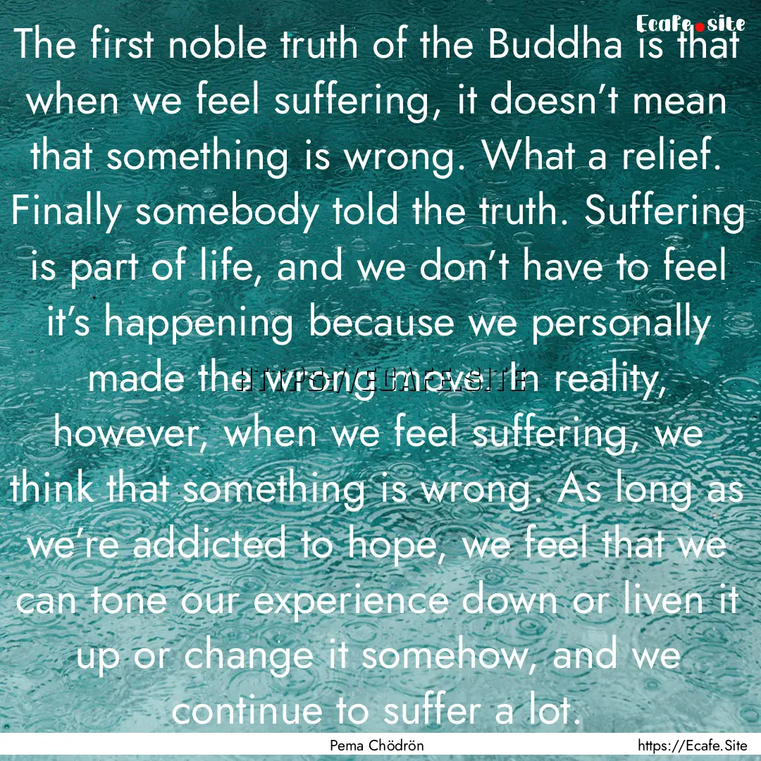 The first noble truth of the Buddha is that.... : Quote by Pema Chödrön