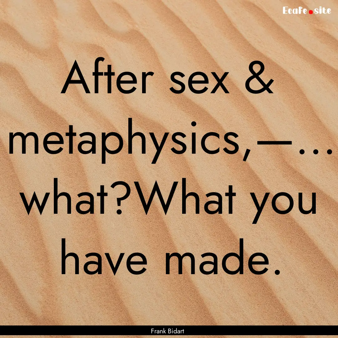 After sex & metaphysics,—… what?What.... : Quote by Frank Bidart