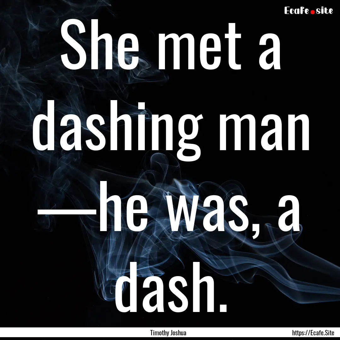 She met a dashing man —he was, a dash. : Quote by Timothy Joshua