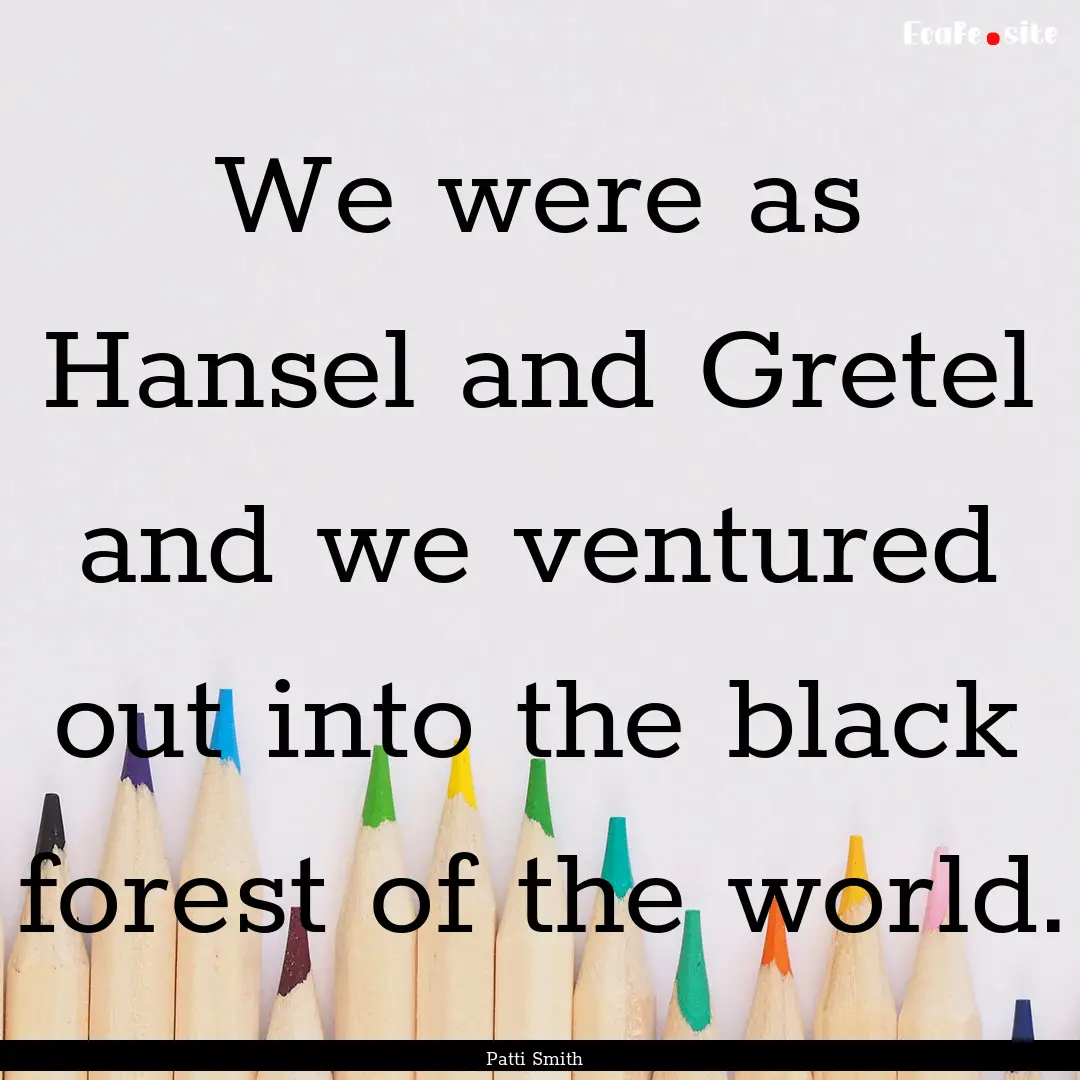 We were as Hansel and Gretel and we ventured.... : Quote by Patti Smith