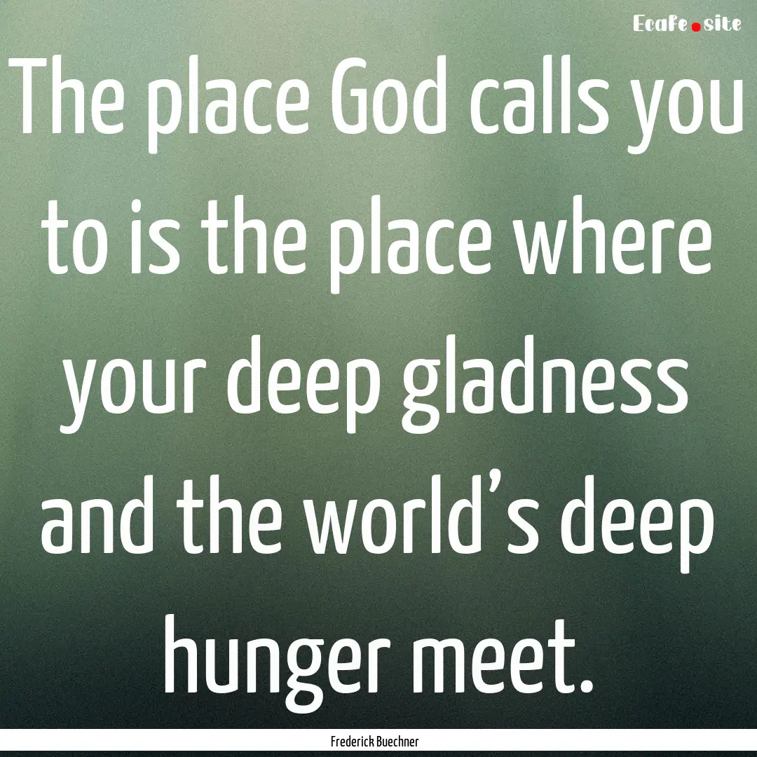 The place God calls you to is the place where.... : Quote by Frederick Buechner