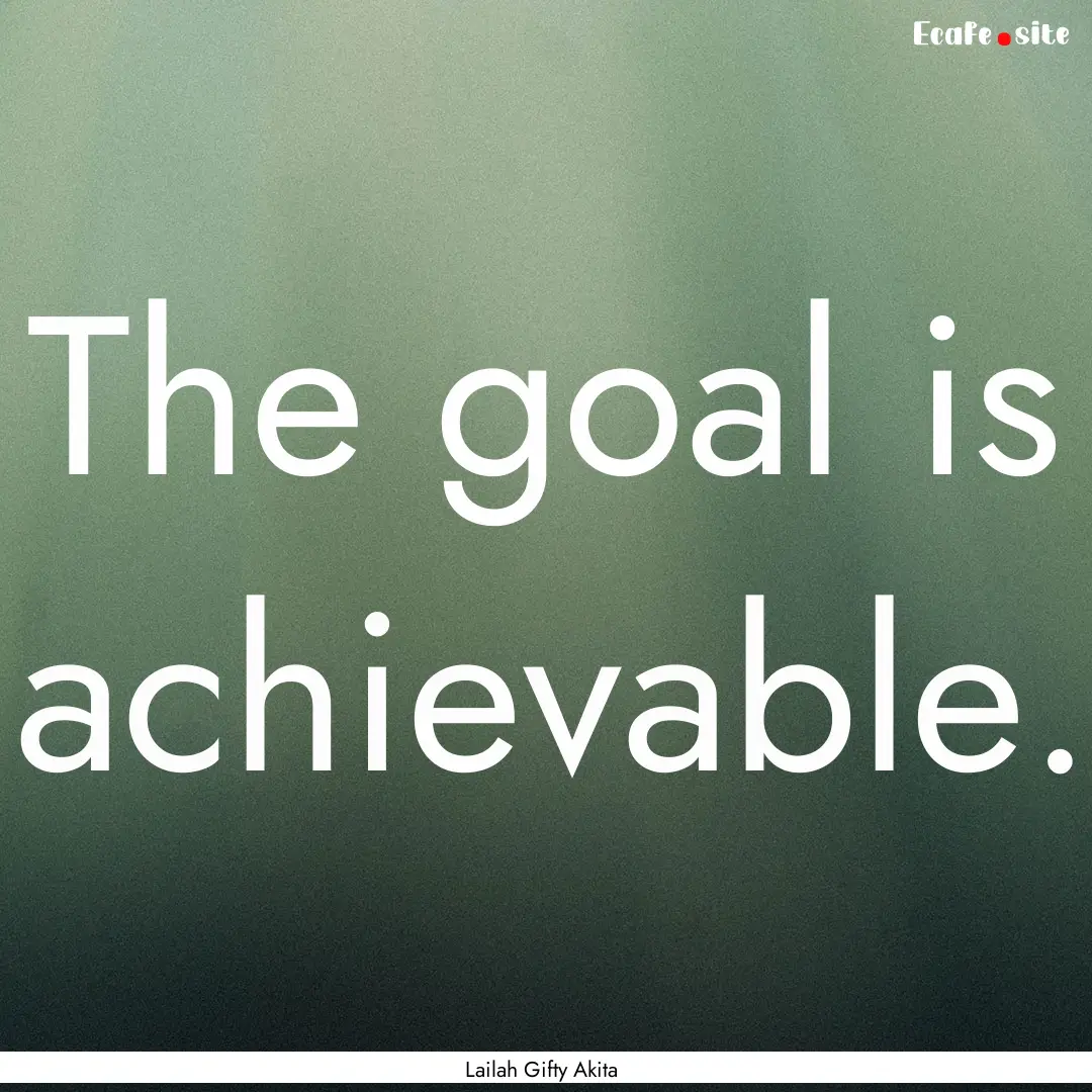 The goal is achievable. : Quote by Lailah Gifty Akita