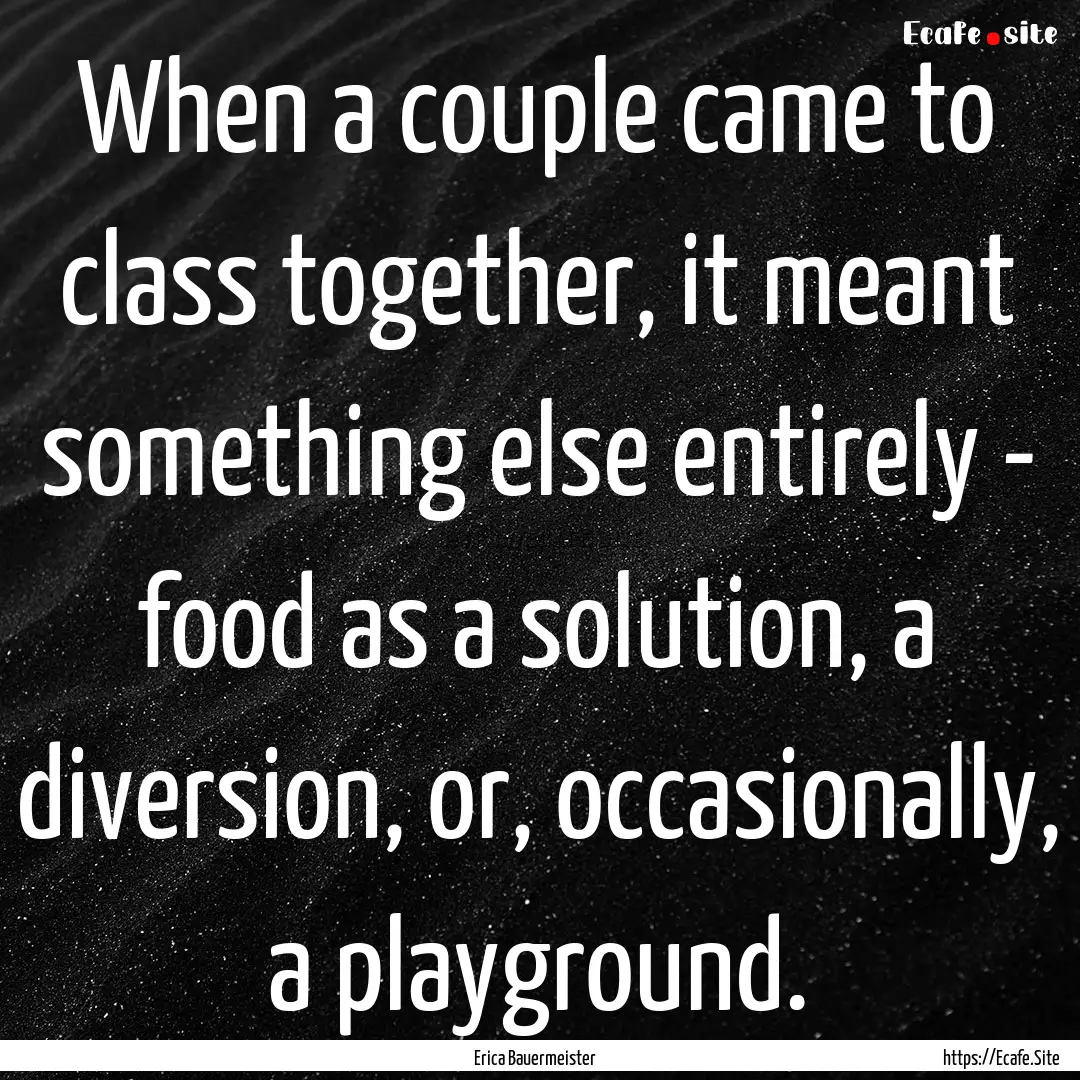 When a couple came to class together, it.... : Quote by Erica Bauermeister