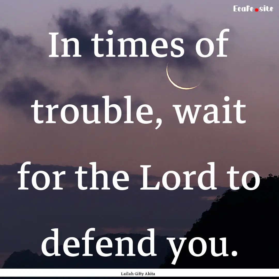 In times of trouble, wait for the Lord to.... : Quote by Lailah Gifty Akita