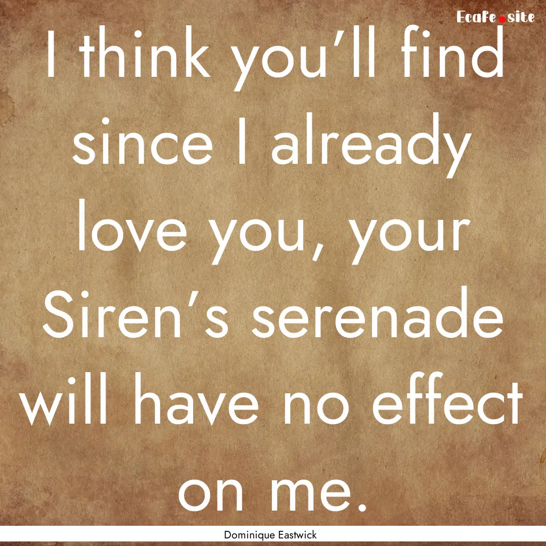 I think you’ll find since I already love.... : Quote by Dominique Eastwick