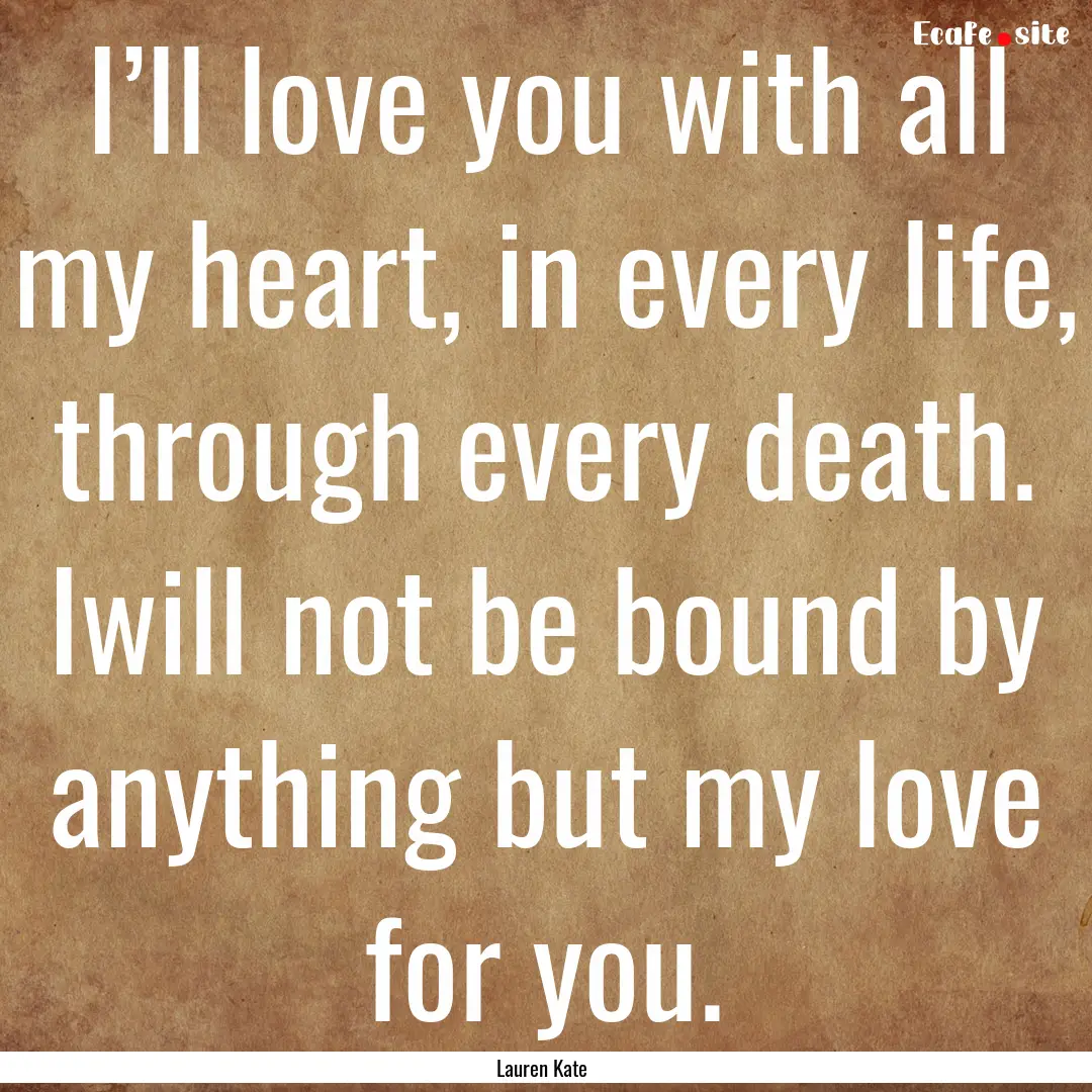 I’ll love you with all my heart, in every.... : Quote by Lauren Kate