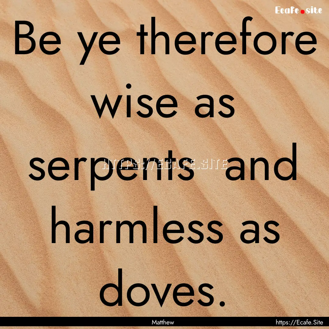 Be ye therefore wise as serpents and harmless.... : Quote by Matthew