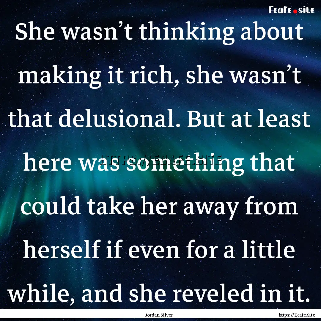 She wasn’t thinking about making it rich,.... : Quote by Jordan Silver