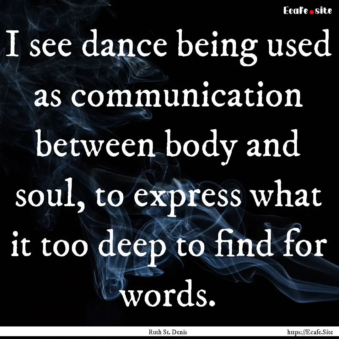 I see dance being used as communication between.... : Quote by Ruth St. Denis