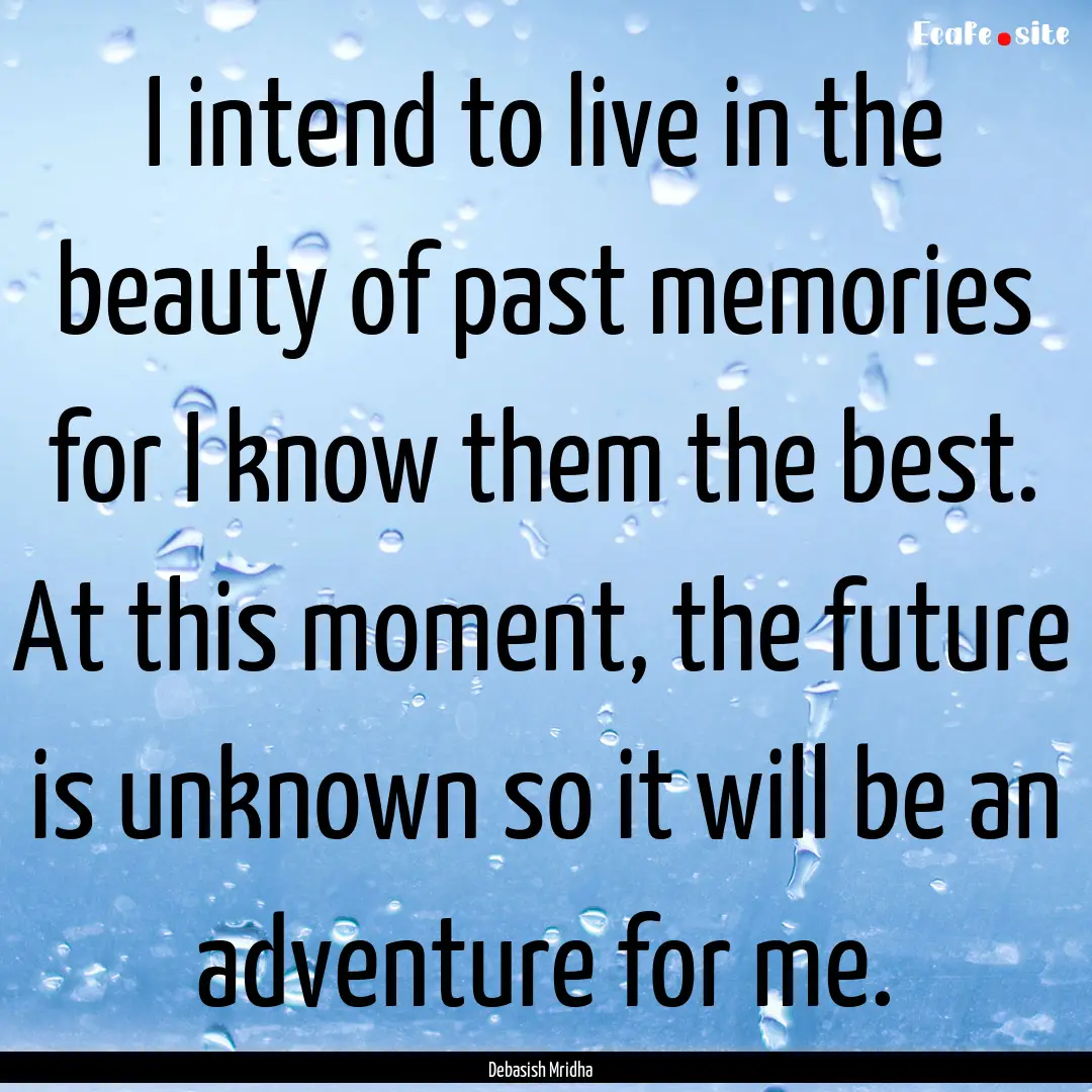 I intend to live in the beauty of past memories.... : Quote by Debasish Mridha