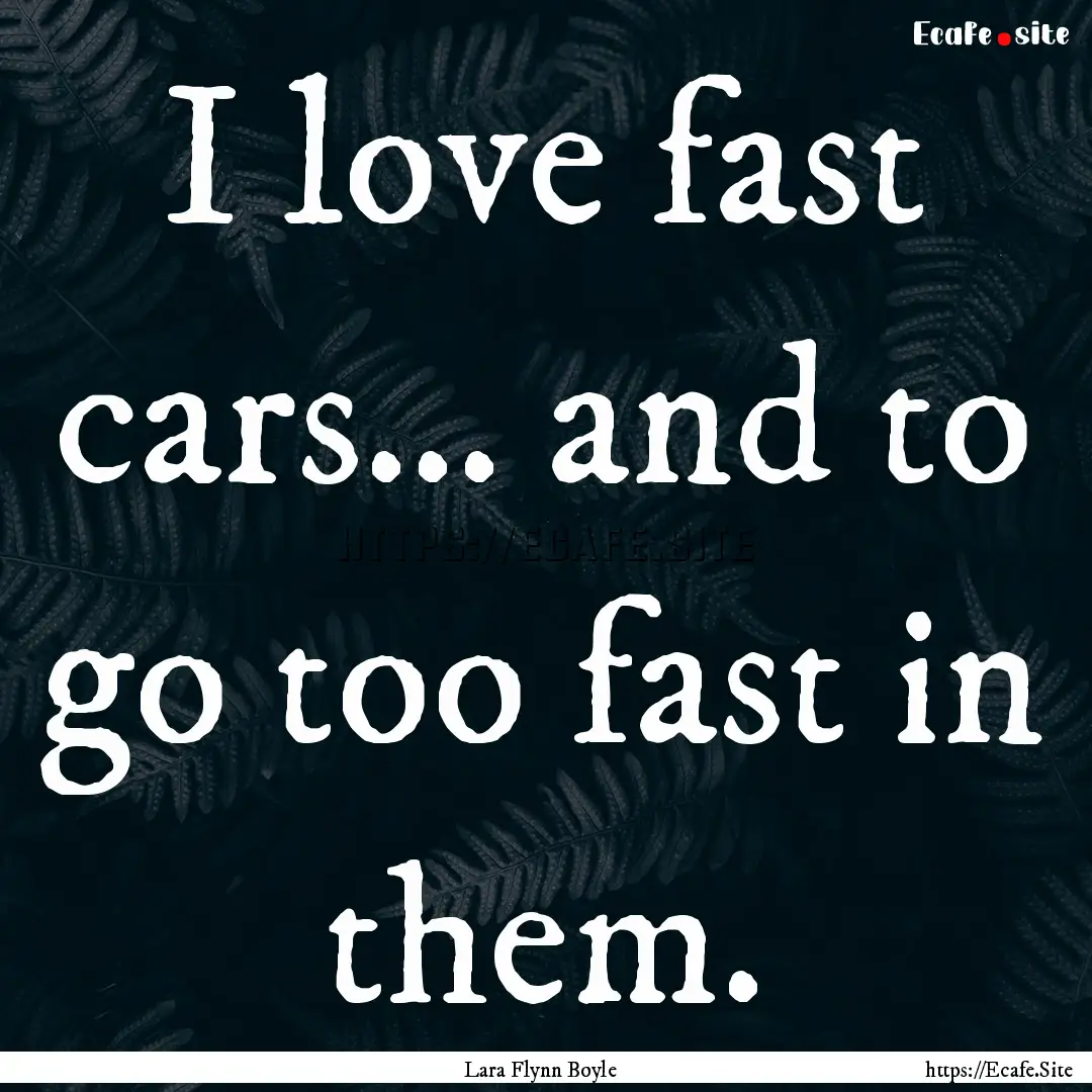 I love fast cars... and to go too fast in.... : Quote by Lara Flynn Boyle