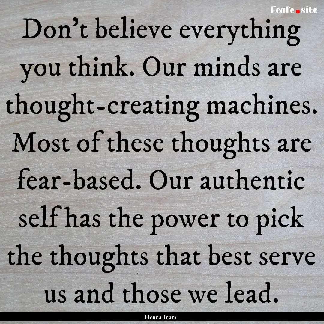 Don’t believe everything you think. Our.... : Quote by Henna Inam