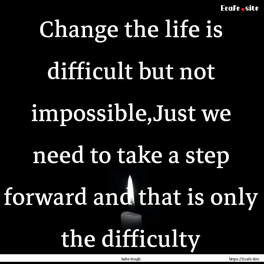 Change the life is difficult but not impossible,Just.... : Quote by Sube Singh