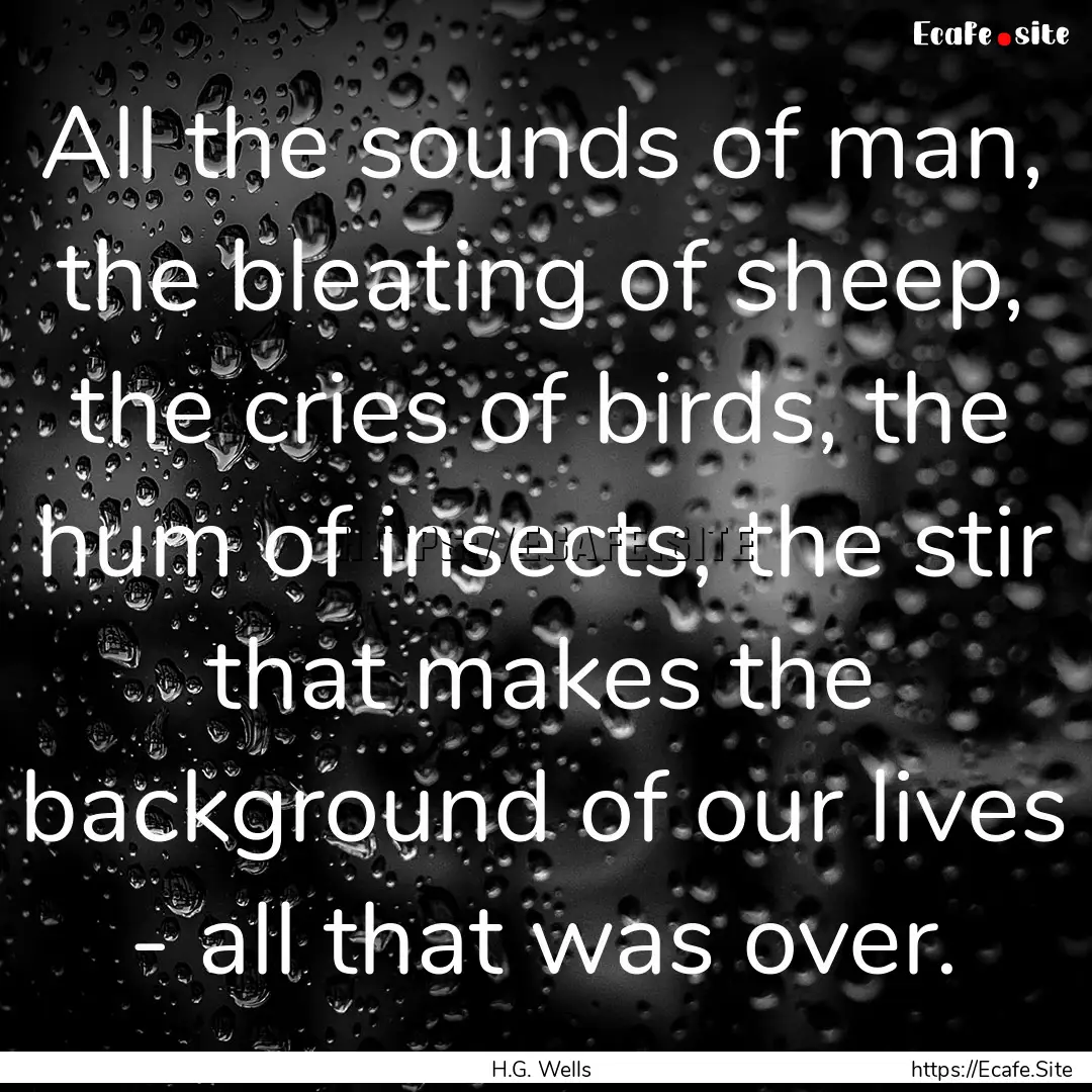 All the sounds of man, the bleating of sheep,.... : Quote by H.G. Wells