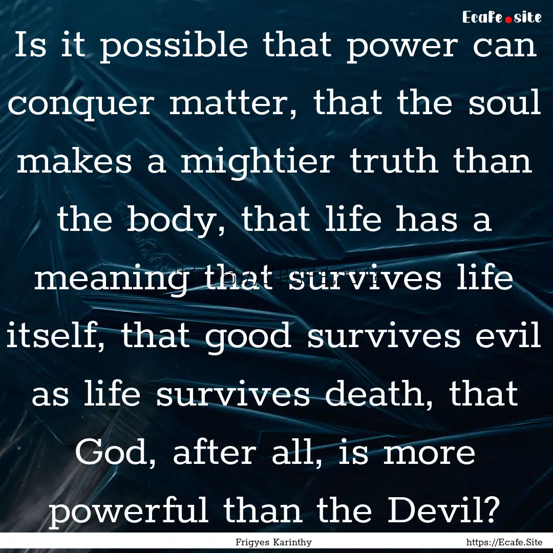 Is it possible that power can conquer matter,.... : Quote by Frigyes Karinthy