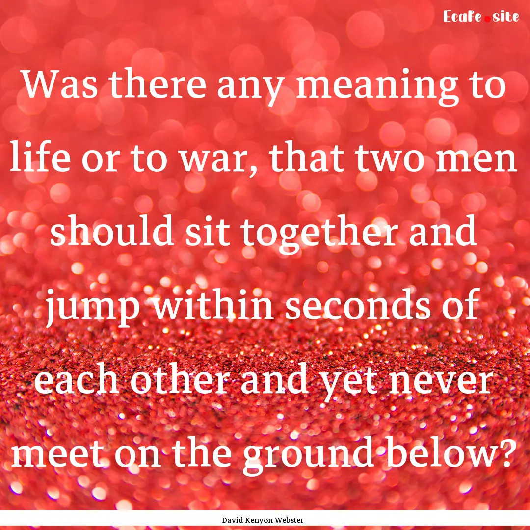 Was there any meaning to life or to war,.... : Quote by David Kenyon Webster