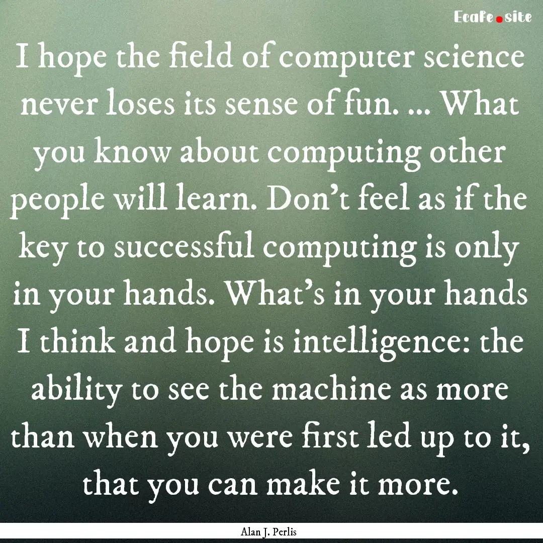 I hope the ﬁeld of computer science never.... : Quote by Alan J. Perlis