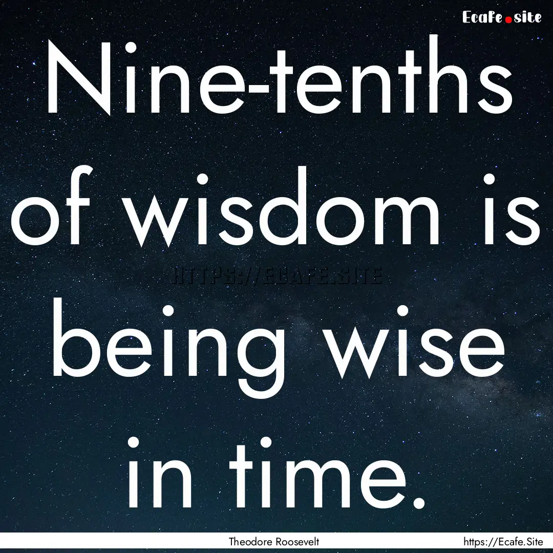 Nine-tenths of wisdom is being wise in time..... : Quote by Theodore Roosevelt