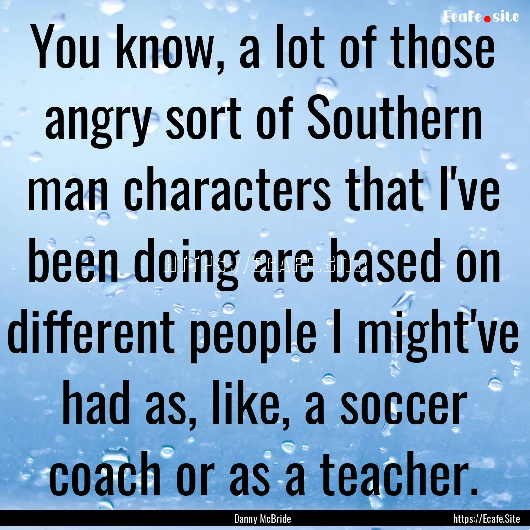 You know, a lot of those angry sort of Southern.... : Quote by Danny McBride