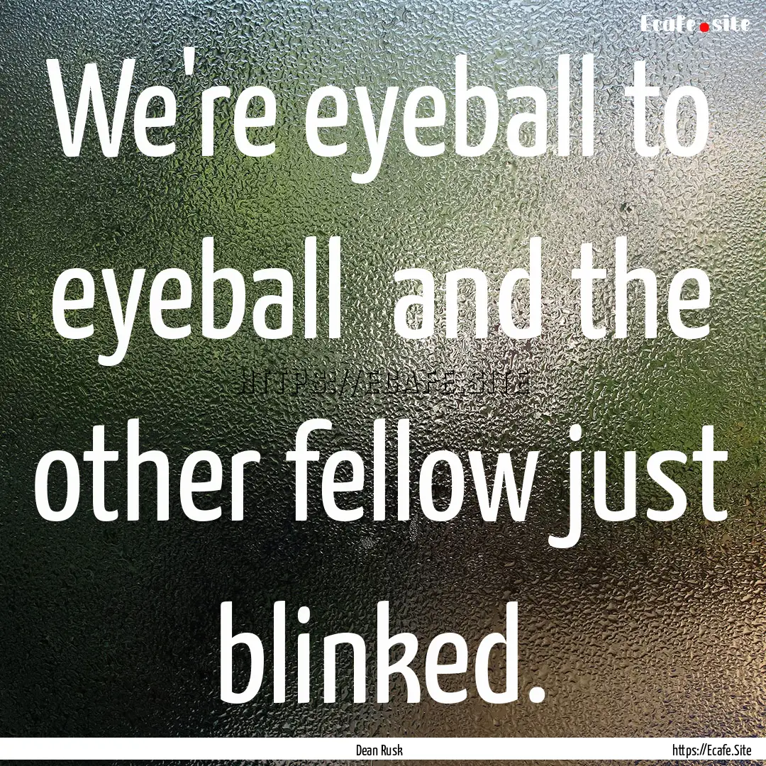 We're eyeball to eyeball and the other fellow.... : Quote by Dean Rusk