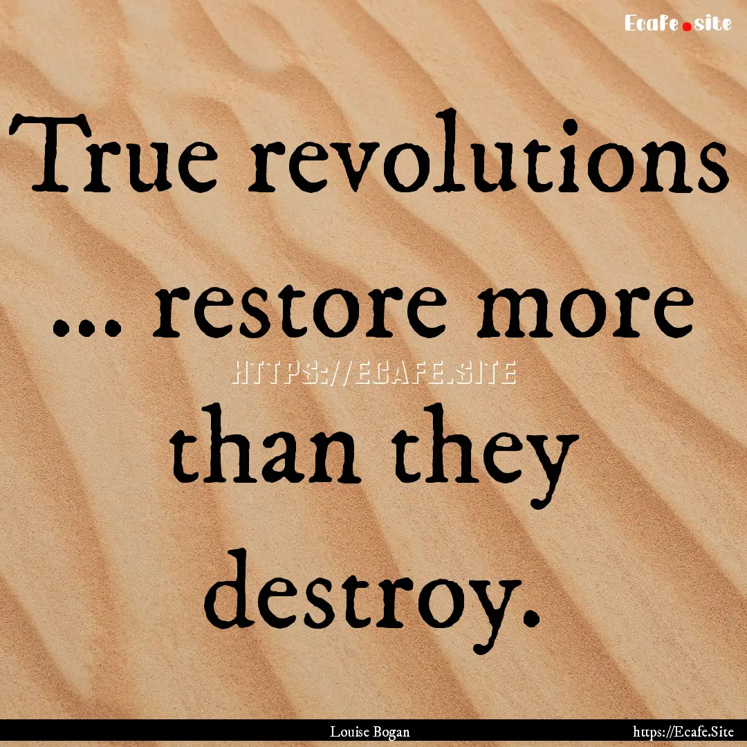 True revolutions ... restore more than they.... : Quote by Louise Bogan