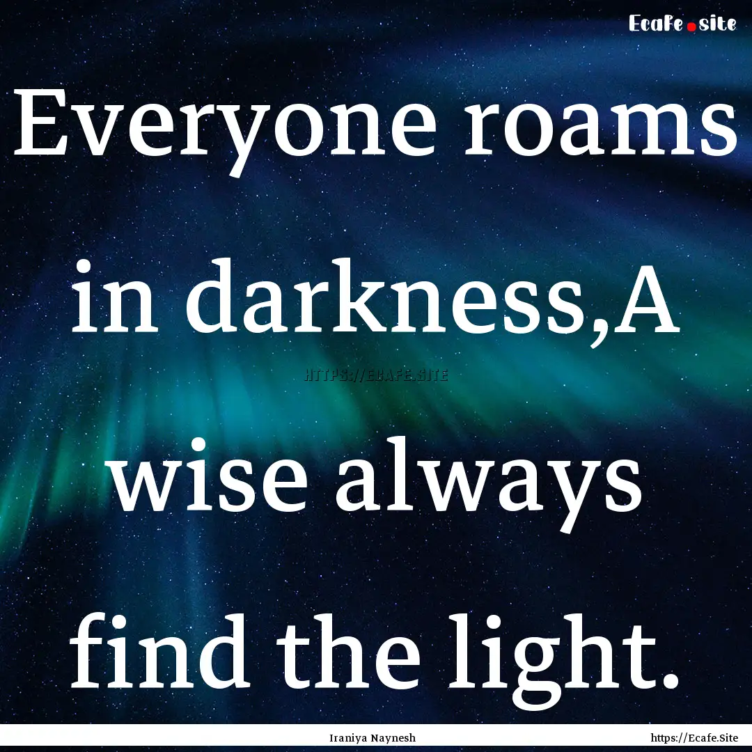 Everyone roams in darkness,A wise always.... : Quote by Iraniya Naynesh