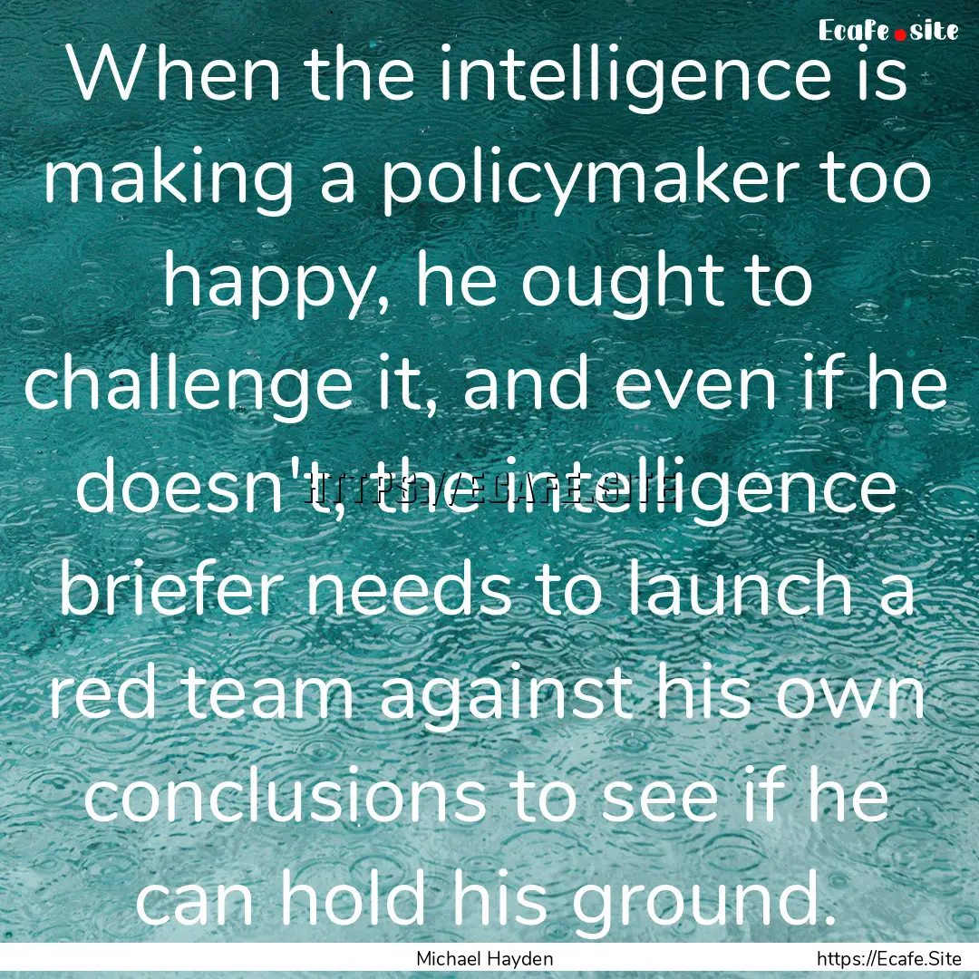 When the intelligence is making a policymaker.... : Quote by Michael Hayden