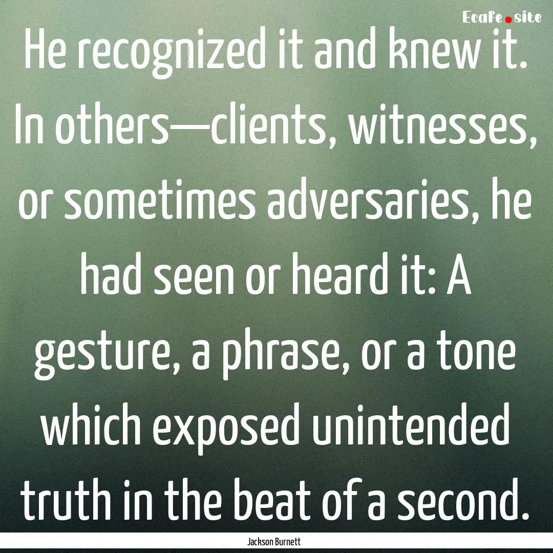 He recognized it and knew it. In others—clients,.... : Quote by Jackson Burnett